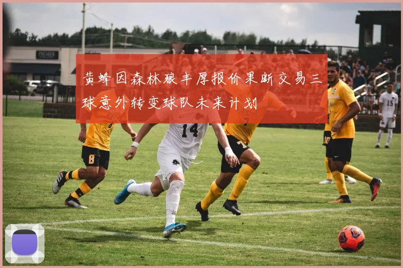 黄蜂因森林狼丰厚报价果断交易三球意外转变球队未来计划