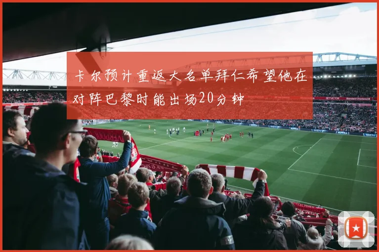 卡尔预计重返大名单拜仁希望他在对阵巴黎时能出场20分钟