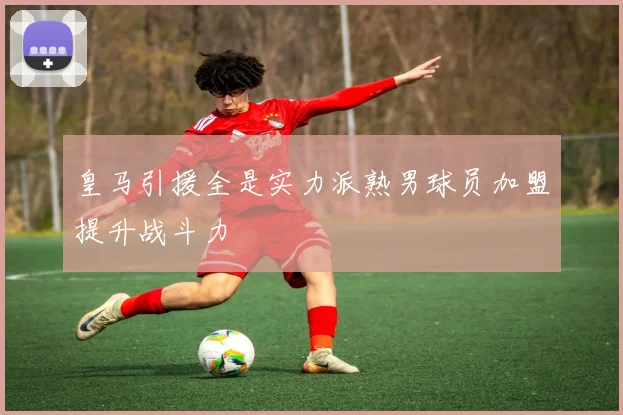 皇马引援全是实力派熟男球员加盟提升战斗力