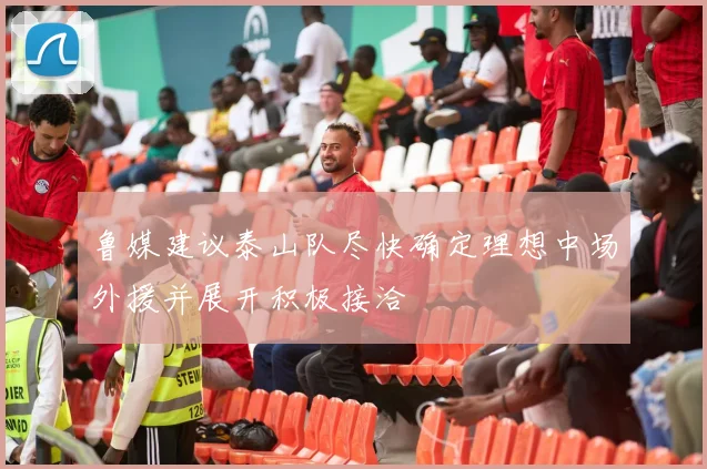 鲁媒建议泰山队尽快确定理想中场外援并展开积极接洽