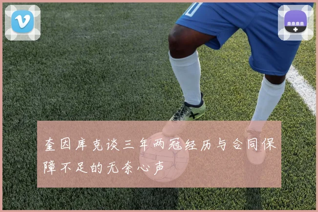奎因库克谈三年两冠经历与合同保障不足的无奈心声