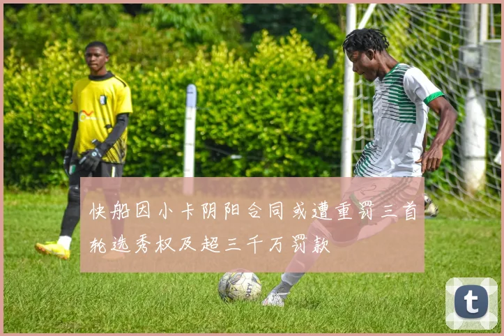 快船因小卡阴阳合同或遭重罚三首轮选秀权及超三千万罚款