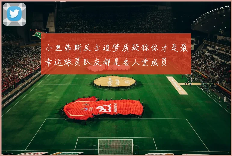 小里弗斯反击追梦质疑称你才是最幸运球员队友都是名人堂成员