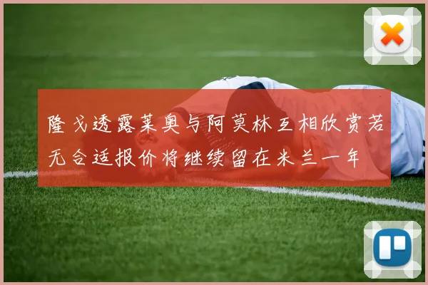 隆戈透露莱奥与阿莫林互相欣赏若无合适报价将继续留在米兰一年