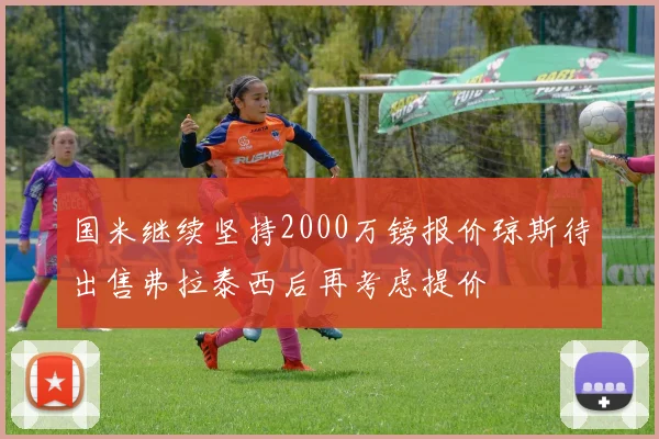 国米继续坚持2000万镑报价琼斯待出售弗拉泰西后再考虑提价